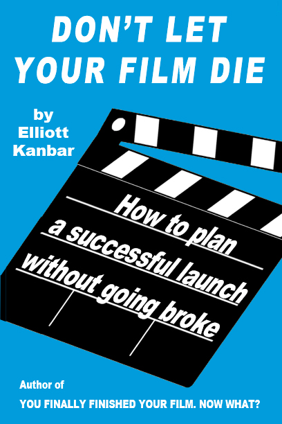 Elliott Kanbar Don't Let Your Film Die: How To Plan a Successful Launch Without Going Broke